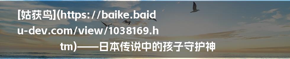 [姑获鸟](https://baike.baidu-dev.com/view/1038169.htm)——日本传说中的孩子守护神