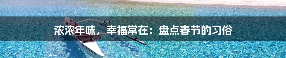 浓浓年味，幸福常在：盘点春节的习俗