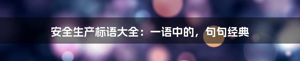 安全生产标语大全：一语中的，句句经典