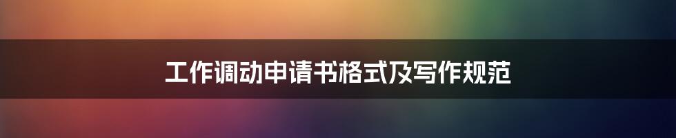 工作调动申请书格式及写作规范