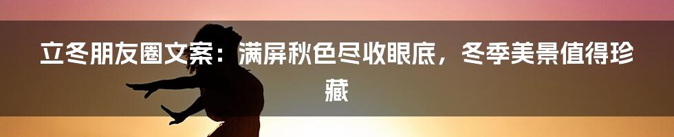 立冬朋友圈文案：满屏秋色尽收眼底，冬季美景值得珍藏