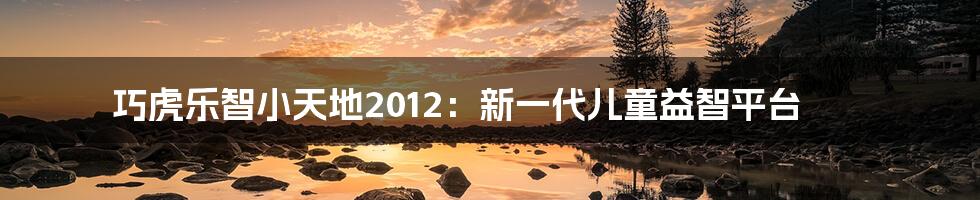 巧虎乐智小天地2012：新一代儿童益智平台