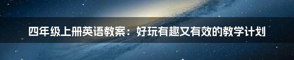 四年级上册英语教案：好玩有趣又有效的教学计划