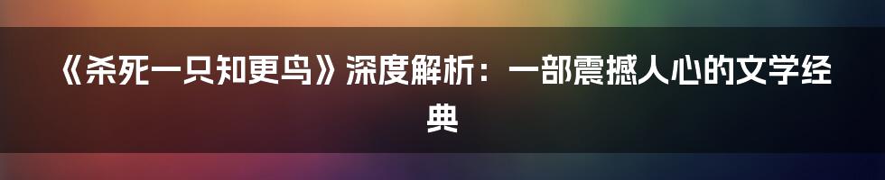 《杀死一只知更鸟》深度解析：一部震撼人心的文学经典