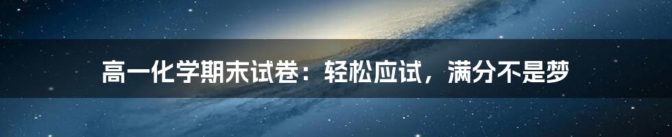 高一化学期末试卷：轻松应试，满分不是梦