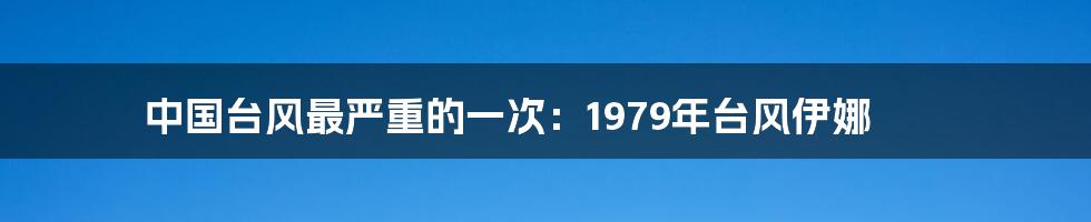 中国台风最严重的一次：1979年台风伊娜