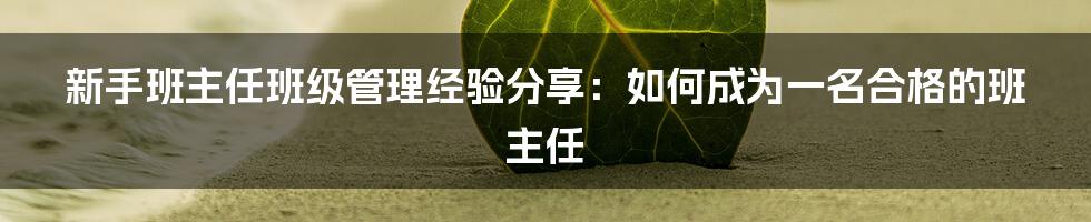 新手班主任班级管理经验分享：如何成为一名合格的班主任