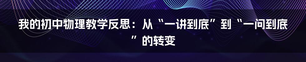 我的初中物理教学反思：从“一讲到底”到“一问到底”的转变