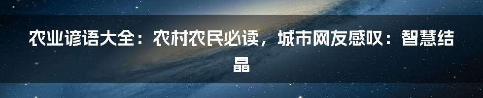 农业谚语大全：农村农民必读，城市网友感叹：智慧结晶