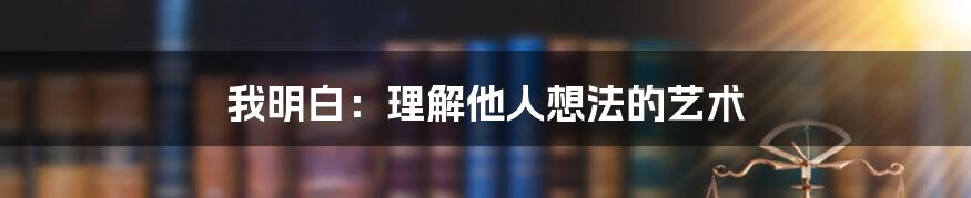 我明白：理解他人想法的艺术