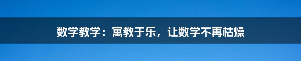 数学教学：寓教于乐，让数学不再枯燥