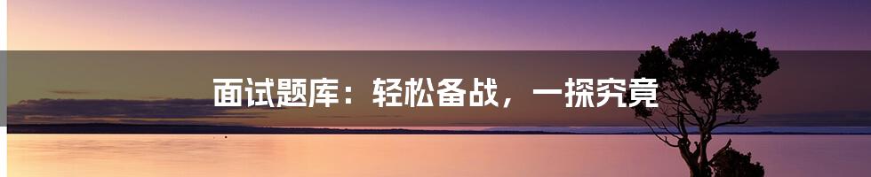 面试题库：轻松备战，一探究竟