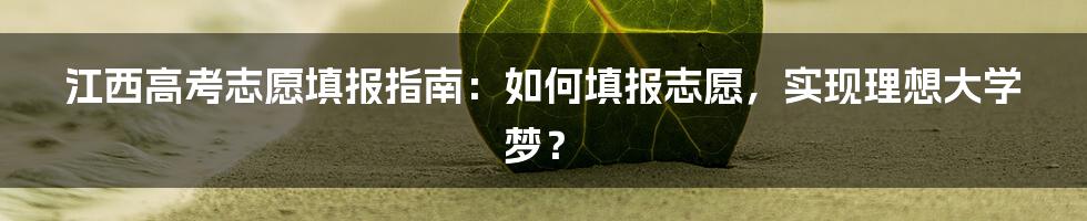 江西高考志愿填报指南：如何填报志愿，实现理想大学梦？