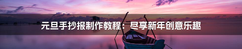 元旦手抄报制作教程：尽享新年创意乐趣