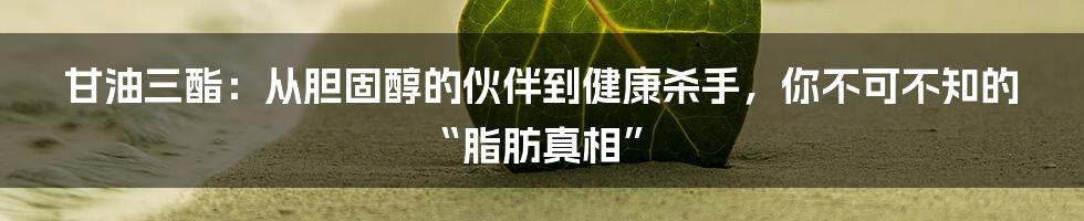 甘油三酯：从胆固醇的伙伴到健康杀手，你不可不知的“脂肪真相”