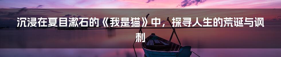 沉浸在夏目漱石的《我是猫》中，探寻人生的荒诞与讽刺