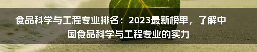 食品科学与工程专业排名：2023最新榜单，了解中国食品科学与工程专业的实力