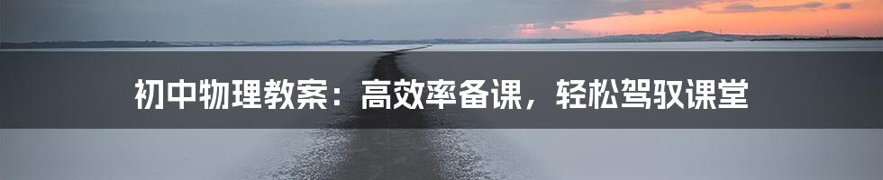 初中物理教案：高效率备课，轻松驾驭课堂