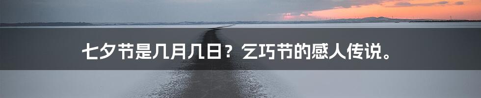 七夕节是几月几日？乞巧节的感人传说。