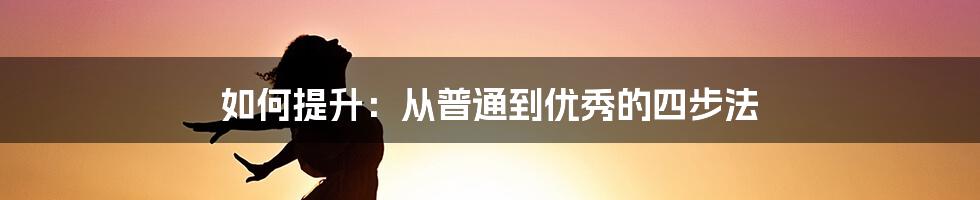 如何提升：从普通到优秀的四步法