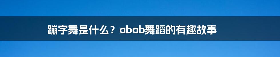 蹦字舞是什么？abab舞蹈的有趣故事