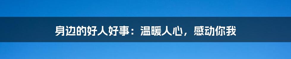 身边的好人好事：温暖人心，感动你我