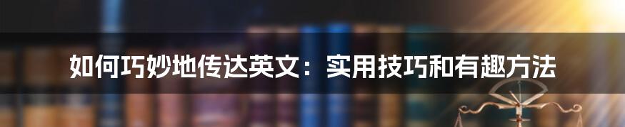 如何巧妙地传达英文：实用技巧和有趣方法