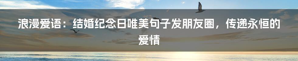 浪漫爱语：结婚纪念日唯美句子发朋友圈，传递永恒的爱情