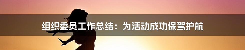 组织委员工作总结：为活动成功保驾护航