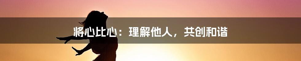 将心比心：理解他人，共创和谐