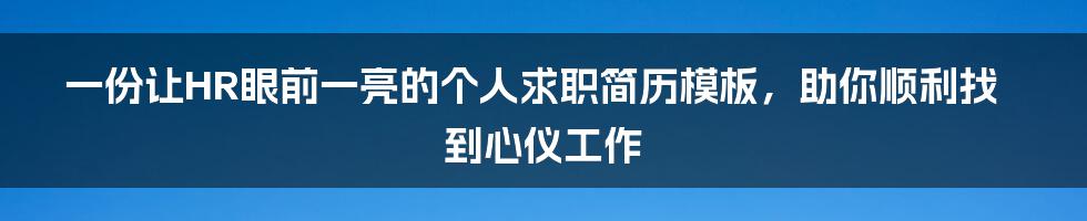 一份让HR眼前一亮的个人求职简历模板，助你顺利找到心仪工作