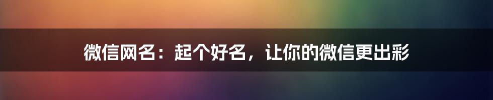 微信网名：起个好名，让你的微信更出彩