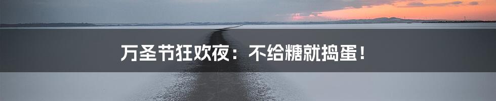 万圣节狂欢夜：不给糖就捣蛋！