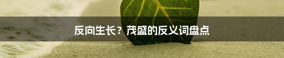 反向生长？茂盛的反义词盘点