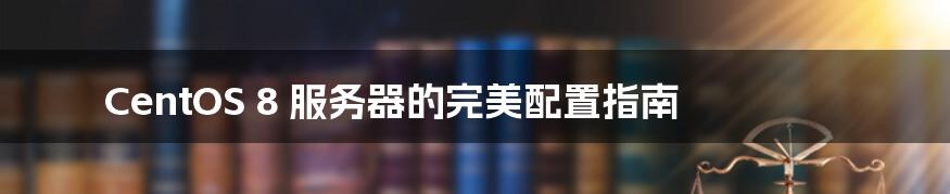 CentOS 8 服务器的完美配置指南