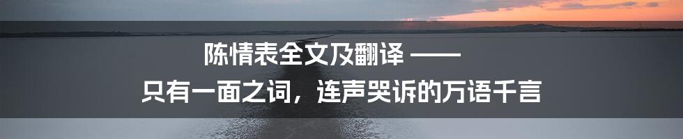 陈情表全文及翻译 —— 只有一面之词，连声哭诉的万语千言