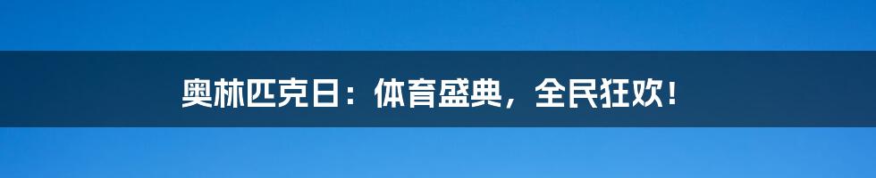 奥林匹克日：体育盛典，全民狂欢！