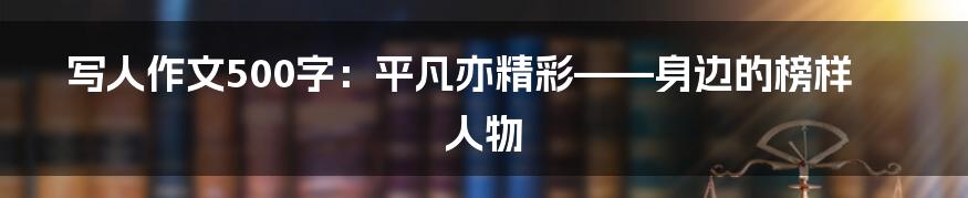 写人作文500字：平凡亦精彩——身边的榜样人物