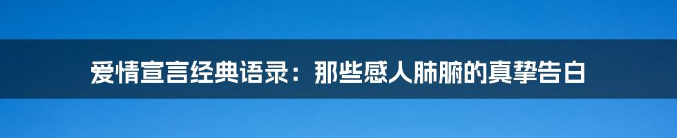 爱情宣言经典语录：那些感人肺腑的真挚告白