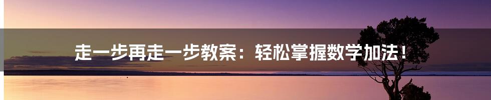 走一步再走一步教案：轻松掌握数学加法！