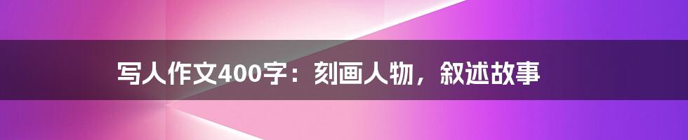 写人作文400字：刻画人物，叙述故事