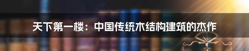 天下第一楼：中国传统木结构建筑的杰作