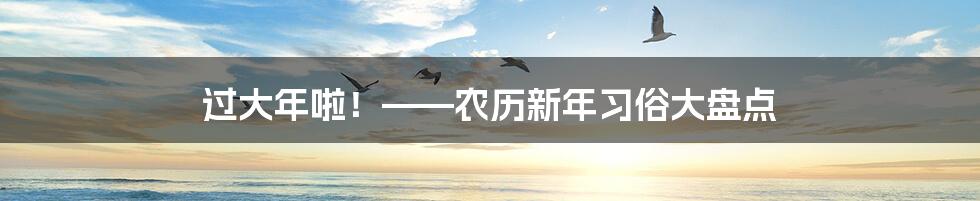 过大年啦！——农历新年习俗大盘点