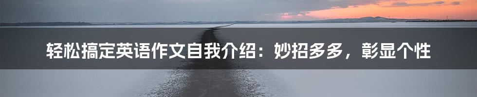 轻松搞定英语作文自我介绍：妙招多多，彰显个性