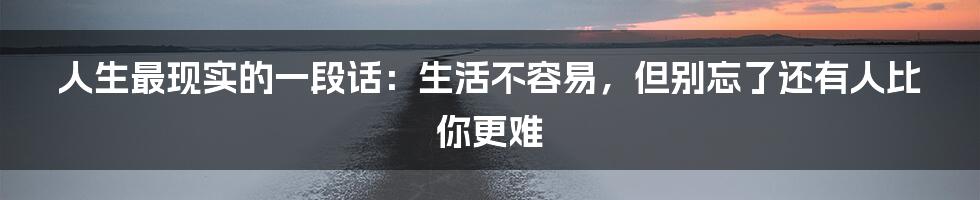 人生最现实的一段话：生活不容易，但别忘了还有人比你更难