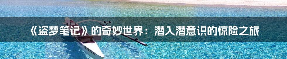 《盗梦笔记》的奇妙世界：潜入潜意识的惊险之旅