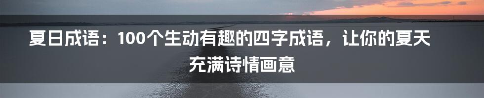 夏日成语：100个生动有趣的四字成语，让你的夏天充满诗情画意