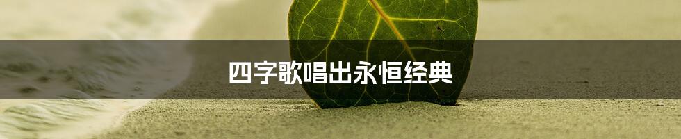 四字歌唱出永恒经典