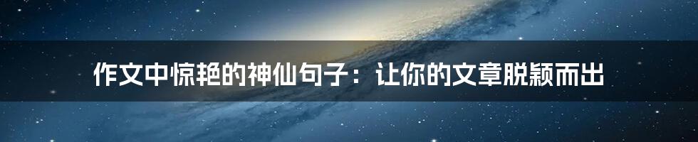 作文中惊艳的神仙句子：让你的文章脱颖而出