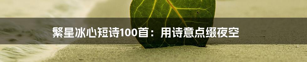 繁星冰心短诗100首：用诗意点缀夜空